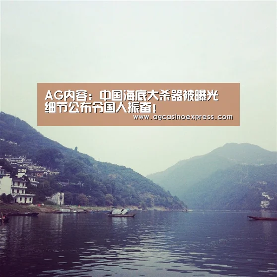 AG内容:中国海底大杀器被曝光 细节公布令国人振奋!(图1) AG体育