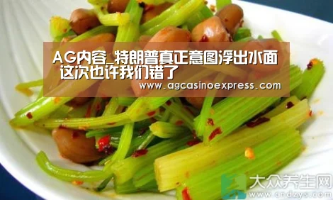 AG内容_特朗普真正意图浮出水面 这次也许我们错了(图1) AG国际