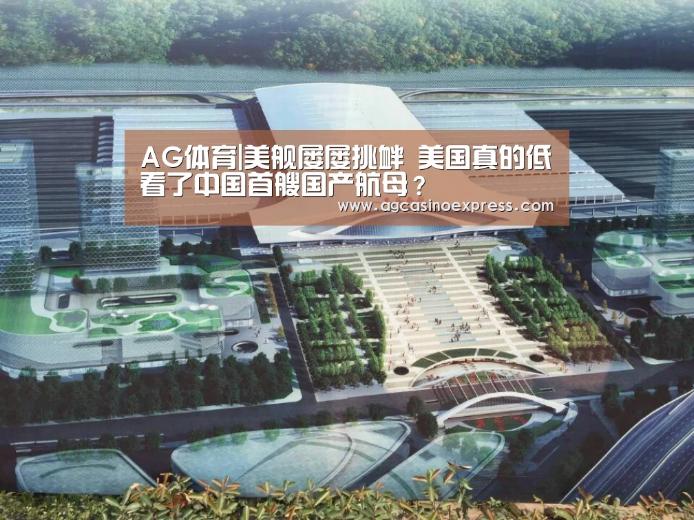 AG体育|美舰屡屡挑衅 美国真的低看了中国首艘国产航母?(图1) AG一站