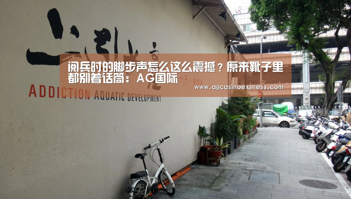 阅兵时的脚步声怎么这么震撼?原来靴子里都别着话筒:AG国际(图3) AG一站