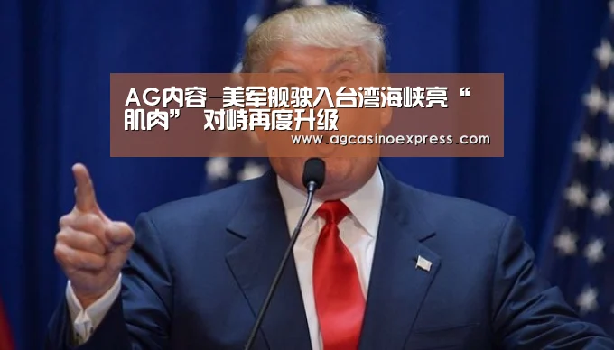 AG内容-美军舰驶入台湾海峡亮“肌肉” 对峙再度升级(图2) AG体育