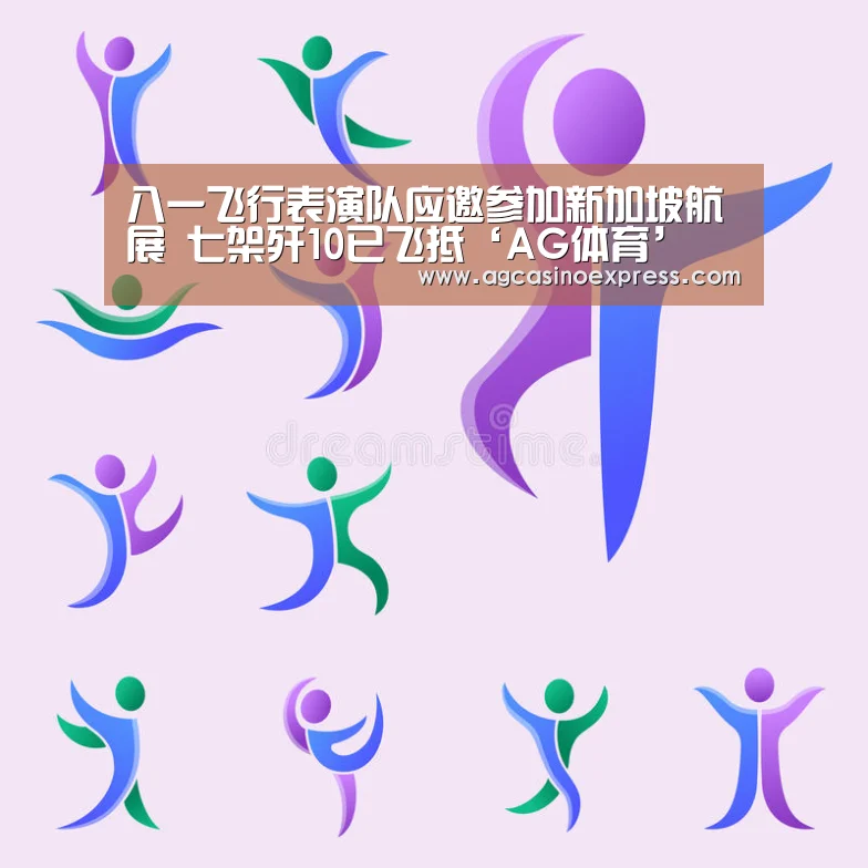 八一飞行表演队应邀参加新加坡航展 七架歼10已飞抵‘AG体育’(图1) AG国际